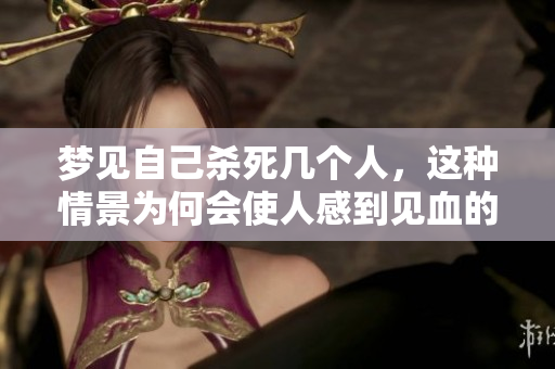 梦见自己杀死几个人，这种情景为何会使人感到见血的恐惧呢