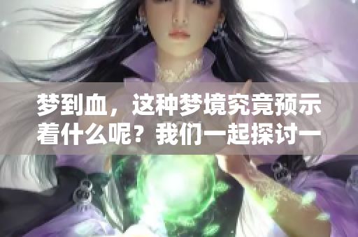 梦到血，这种梦境究竟预示着什么呢？我们一起探讨一下其深层含义。