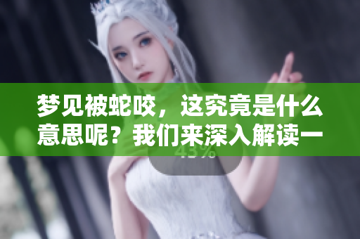 梦见被蛇咬，这究竟是什么意思呢？我们来深入解读一下梦境背后的含义。