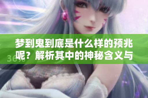 梦到鬼到底是什么样的预兆呢？解析其中的神秘含义与影响。
