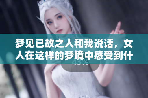 梦见已故之人和我说话，女人在这样的梦境中感受到什么？