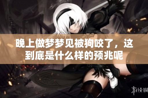 晚上做梦梦见被狗咬了，这到底是什么样的预兆呢