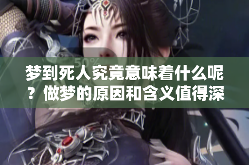梦到死人究竟意味着什么呢？做梦的原因和含义值得深入探讨。