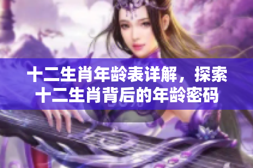 十二生肖年龄表详解，探索十二生肖背后的年龄密码