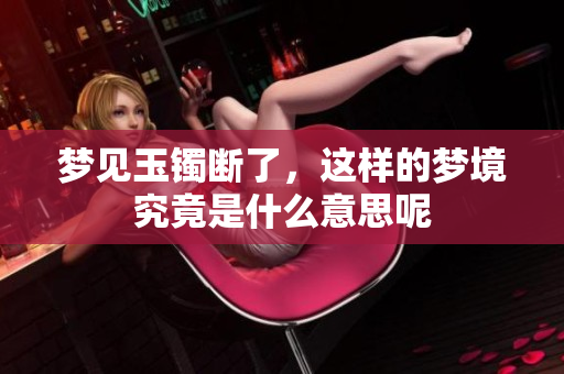 梦见玉镯断了，这样的梦境究竟是什么意思呢