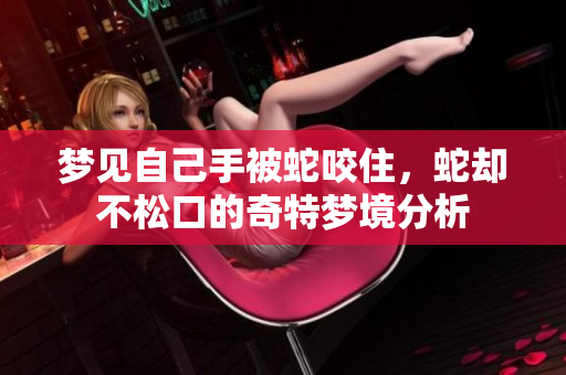 梦见自己手被蛇咬住，蛇却不松口的奇特梦境分析
