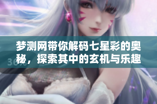 梦测网带你解码七星彩的奥秘，探索其中的玄机与乐趣。