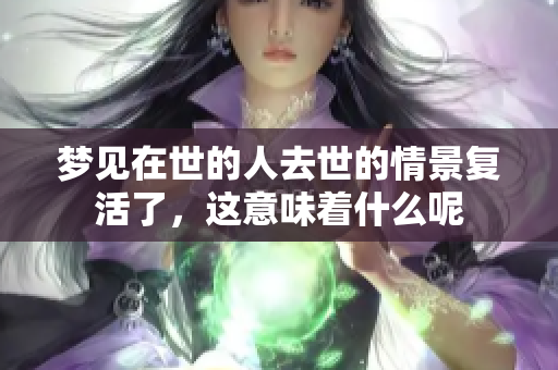 梦见在世的人去世的情景复活了，这意味着什么呢