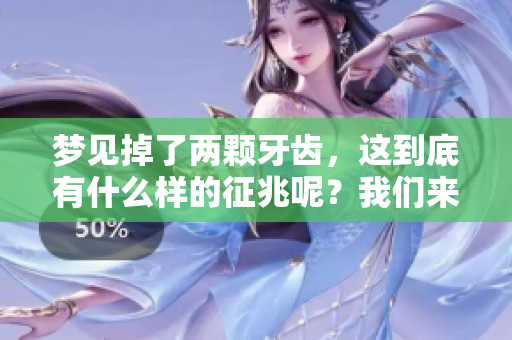 梦见掉了两颗牙齿，这到底有什么样的征兆呢？我们来一起探讨一下！