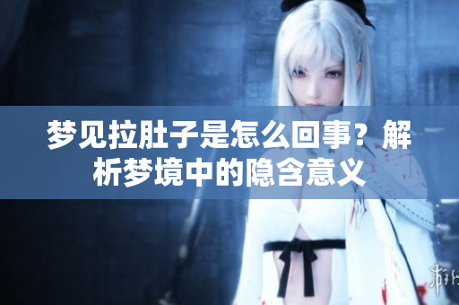 梦见拉肚子是怎么回事？解析梦境中的隐含意义