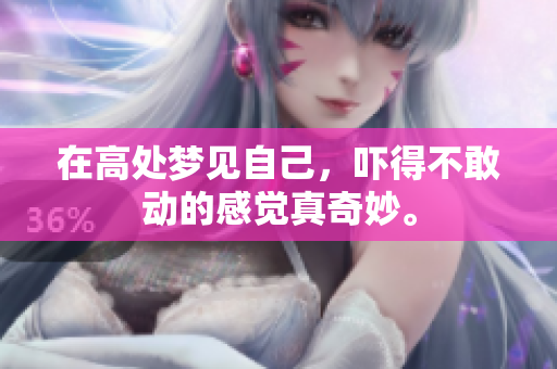 在高处梦见自己，吓得不敢动的感觉真奇妙。