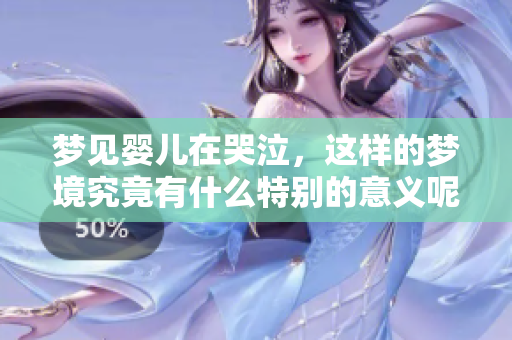 梦见婴儿在哭泣，这样的梦境究竟有什么特别的意义呢