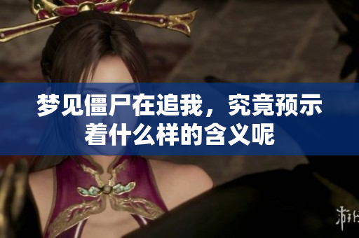 梦见僵尸在追我，究竟预示着什么样的含义呢