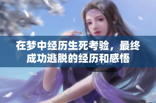 在梦中经历生死考验，最终成功逃脱的经历和感悟