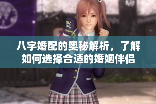 八字婚配的奥秘解析，了解如何选择合适的婚姻伴侣