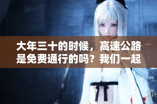 大年三十的时候，高速公路是免费通行的吗？我们一起看看吧！