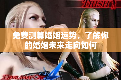 免费测算婚姻运势，了解你的婚姻未来走向如何