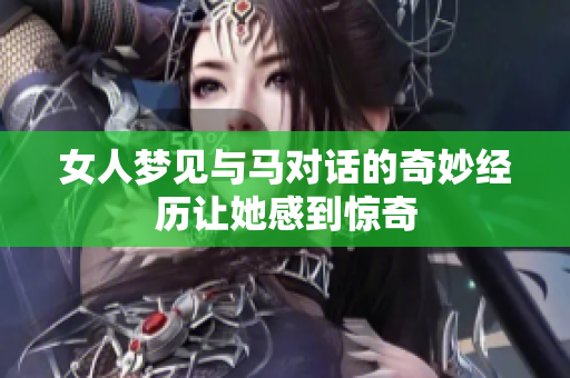 女人梦见与马对话的奇妙经历让她感到惊奇