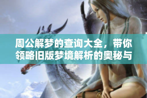 周公解梦的查询大全，带你领略旧版梦境解析的奥秘与智慧