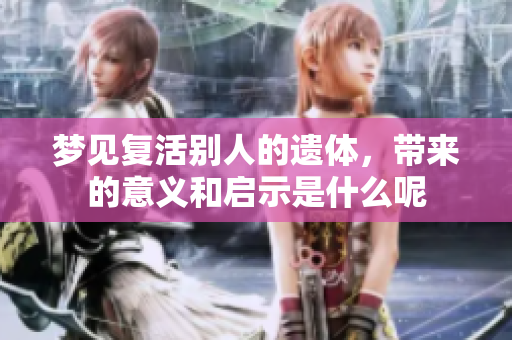 梦见复活别人的遗体，带来的意义和启示是什么呢
