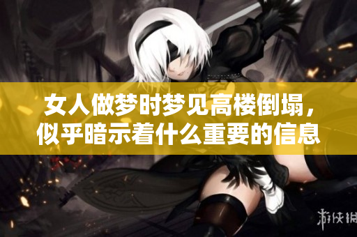 女人做梦时梦见高楼倒塌，似乎暗示着什么重要的信息呢