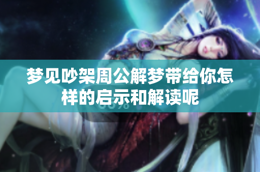 梦见吵架周公解梦带给你怎样的启示和解读呢