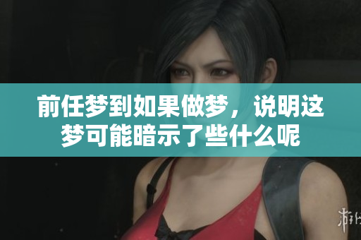 前任梦到如果做梦，说明这梦可能暗示了些什么呢