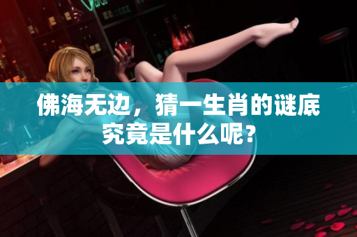 佛海无边，猜一生肖的谜底究竟是什么呢？