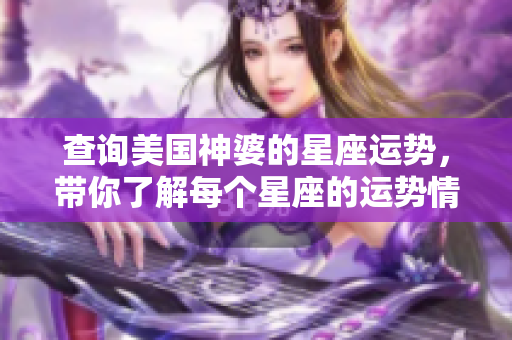 查询美国神婆的星座运势，带你了解每个星座的运势情况