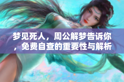 梦见死人，周公解梦告诉你，免费自查的重要性与解析方式
