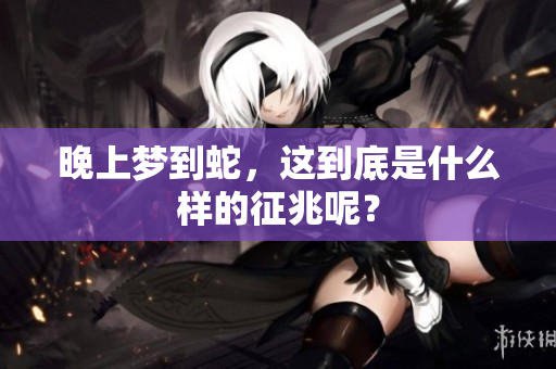 晚上梦到蛇，这到底是什么样的征兆呢？
