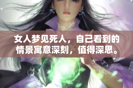 女人梦见死人，自己看到的情景寓意深刻，值得深思。