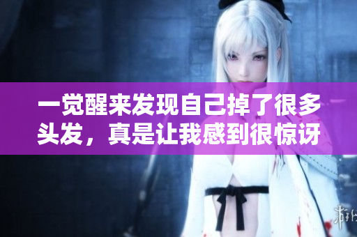 一觉醒来发现自己掉了很多头发，真是让我感到很惊讶和担忧