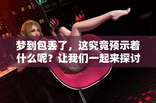 梦到包丢了，这究竟预示着什么呢？让我们一起来探讨一下这个梦境的含义。