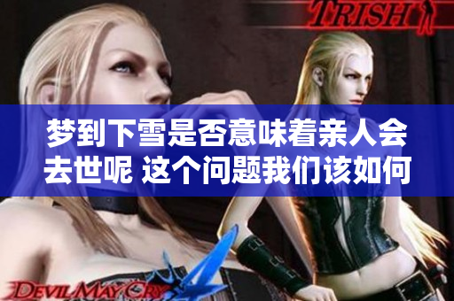 梦到下雪是否意味着亲人会去世呢 这个问题我们该如何解读
