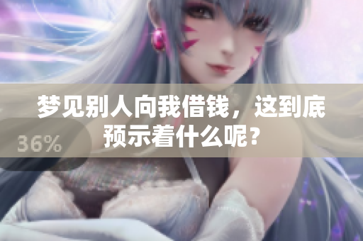 梦见别人向我借钱，这到底预示着什么呢？