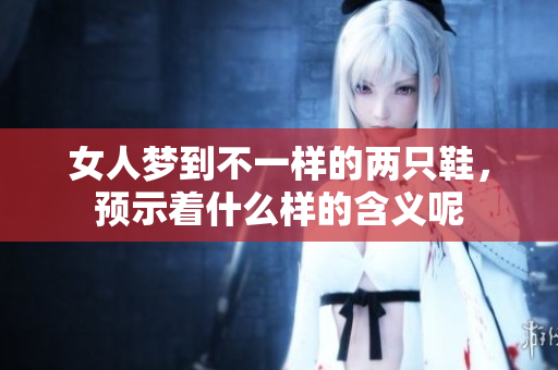 女人梦到不一样的两只鞋，预示着什么样的含义呢