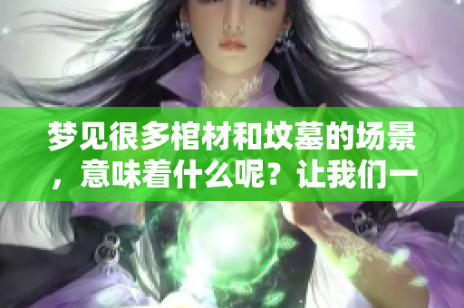 梦见很多棺材和坟墓的场景，意味着什么呢？让我们一起来探索一下。