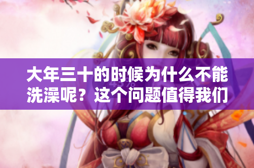 大年三十的时候为什么不能洗澡呢？这个问题值得我们深入探讨一下。