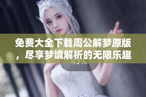 免费大全下载周公解梦原版，尽享梦境解析的无限乐趣
