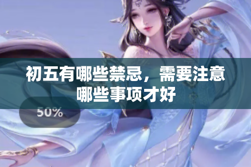 初五有哪些禁忌，需要注意哪些事项才好