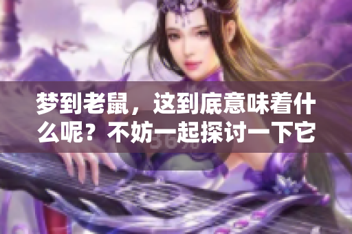 梦到老鼠，这到底意味着什么呢？不妨一起探讨一下它的含义吧。