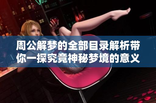 周公解梦的全部目录解析带你一探究竟神秘梦境的意义和象征