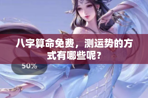 八字算命免费，测运势的方式有哪些呢？