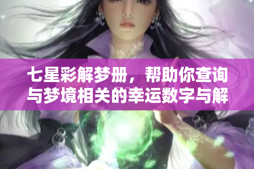 七星彩解梦册，帮助你查询与梦境相关的幸运数字与解析