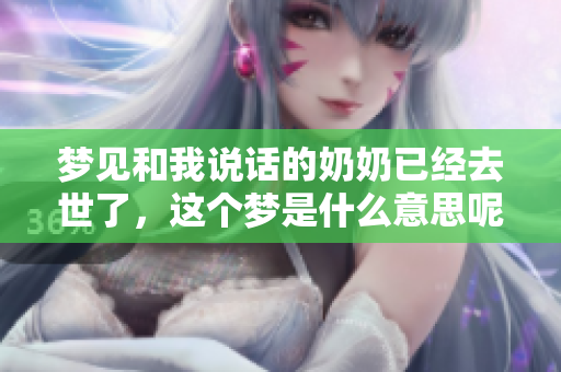 梦见和我说话的奶奶已经去世了，这个梦是什么意思呢