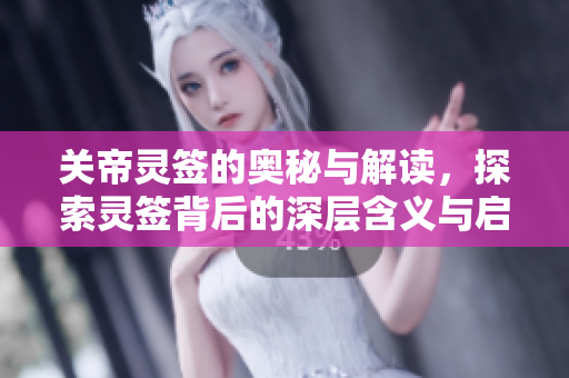 关帝灵签的奥秘与解读，探索灵签背后的深层含义与启示