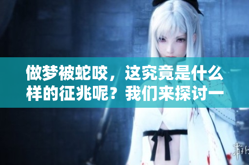 做梦被蛇咬，这究竟是什么样的征兆呢？我们来探讨一下吧