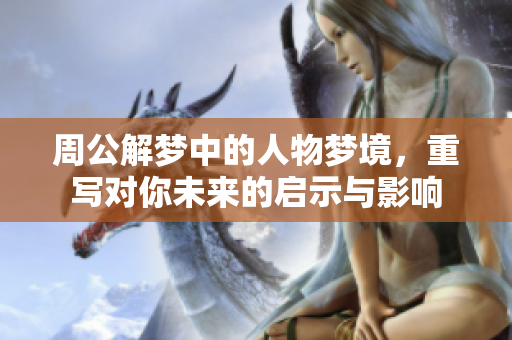 周公解梦中的人物梦境，重写对你未来的启示与影响