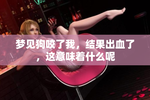 梦见狗咬了我，结果出血了，这意味着什么呢